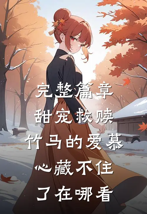 完整篇章甜宠救赎:竹马的爱慕心藏不住了在哪看