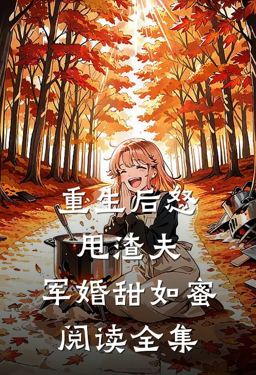 重生后怒甩渣夫，军婚甜如蜜阅读全集