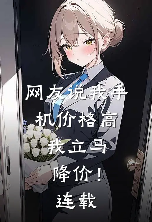 网友说我手机价格高,我立马降价!连载怎么回复
