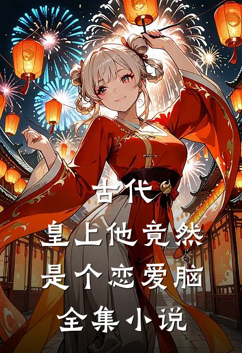 古代：皇上他竟然是个恋爱脑全集小说