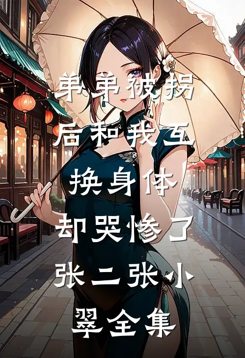 弟弟被拐后和我互换身体，却哭惨了张二张小翠 全集