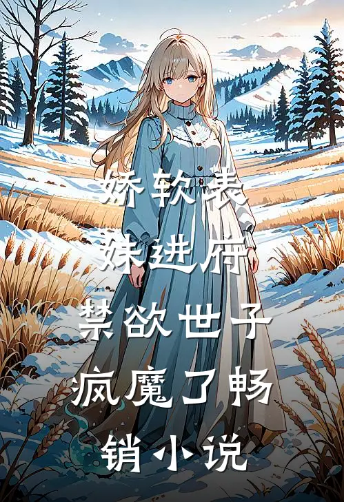 娇软表妹进府禁欲世子疯魔了畅销