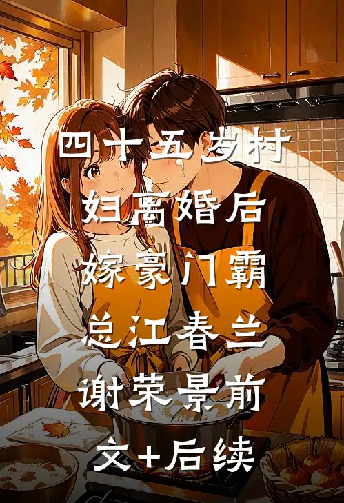 四十五岁村妇离婚后，嫁豪门霸总江春兰谢荣景前文+后续