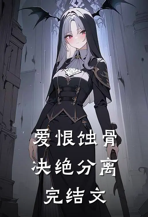 爱恨蚀骨,决绝分离完结文库