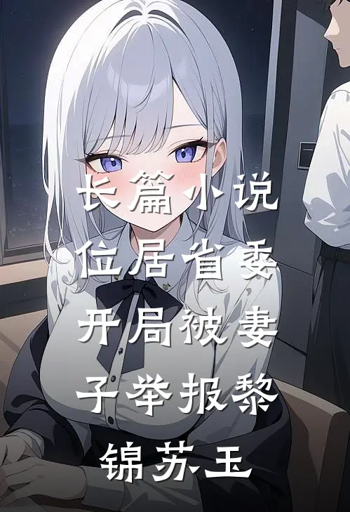 长篇小说位居省委,开局被妻子举报黎锦苏玉