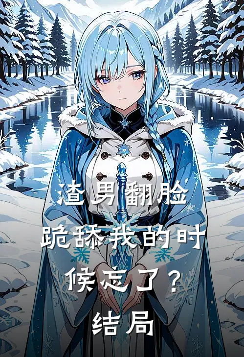 渣男翻脸，跪舔我的时候忘了？结局