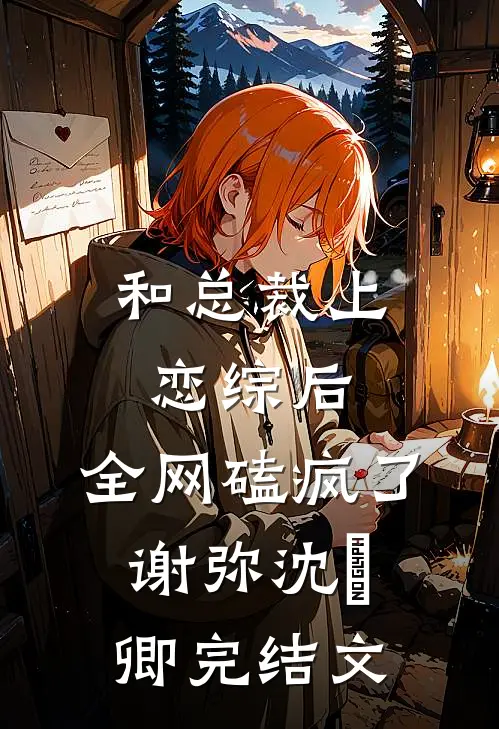 和总裁上恋综后，全网磕疯了谢弥沈爅卿完结文
