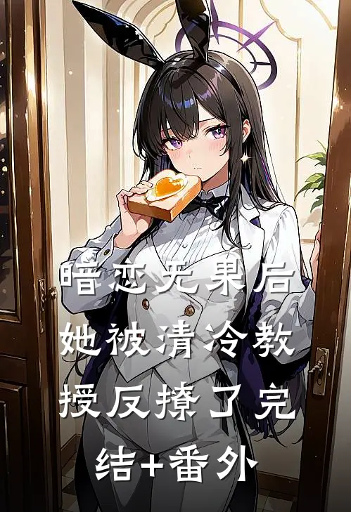 暗恋无果后，她被清冷教授反撩了完结+番外