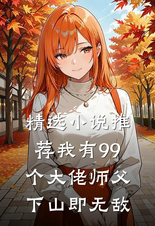 精选小说推荐我有99个大佬师父，下山即无敌