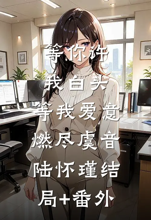 等你许我白头，等我爱意燃尽虞音陆怀瑾结局+番外
