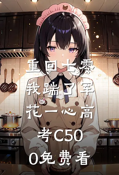 重回七零，我踹了军花一心高考C500免费看