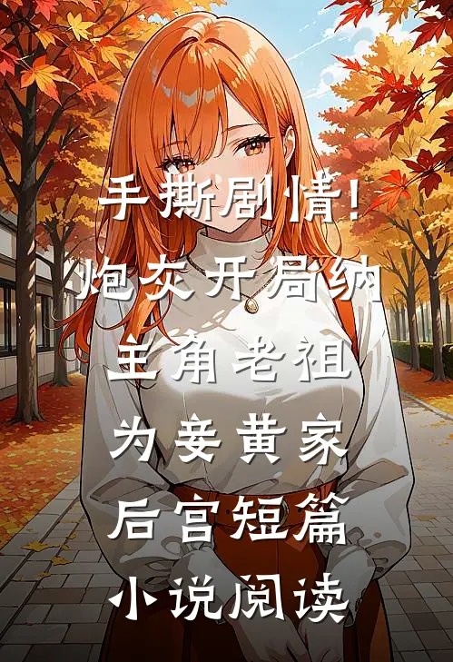 手撕剧情!炮灰开局纳主角老祖为妾黄家后宫短篇小说阅读