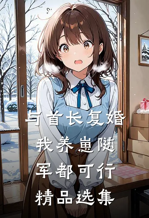 与首长复婚,我养崽随军都可行精品选集