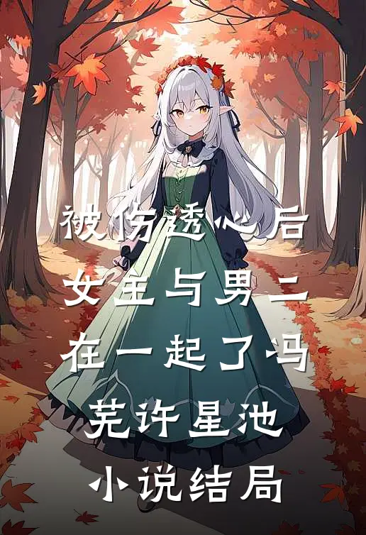 被伤透心后，女主与男二在一起了冯芜许星池小说结局