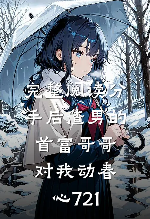 完整阅读分手后渣男的首富哥哥对我动春心721