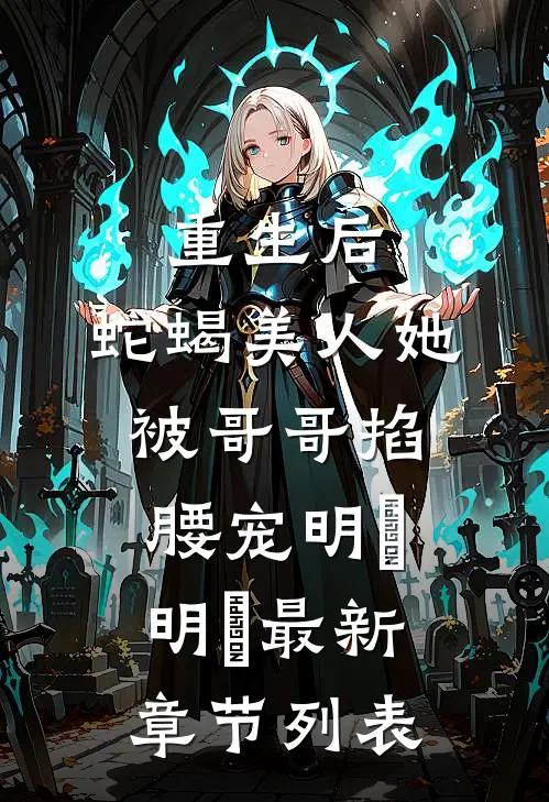 重生后，蛇蝎美人她被哥哥掐腰宠明翙明禛最新章节列表