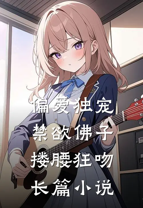 偏爱独宠，禁欲佛子搂腰狂吻长篇小说