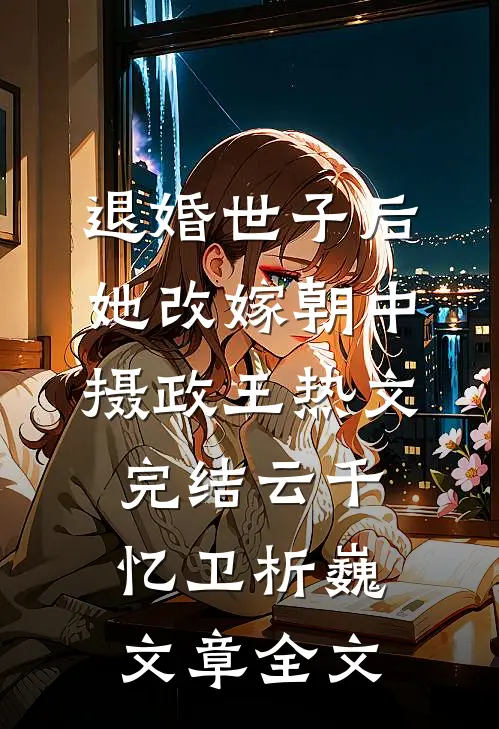 退婚世子后,她改嫁朝中摄政王热文完结(云千忆卫析巍)文章全文