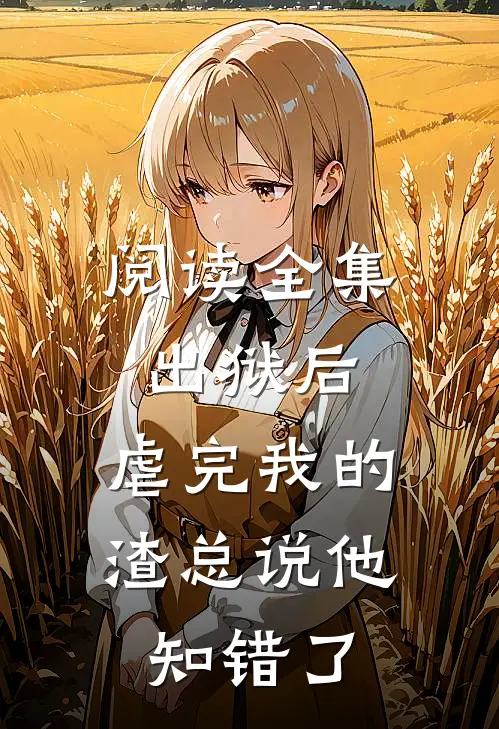 阅读全集出狱后，虐完我的渣总说他知错了