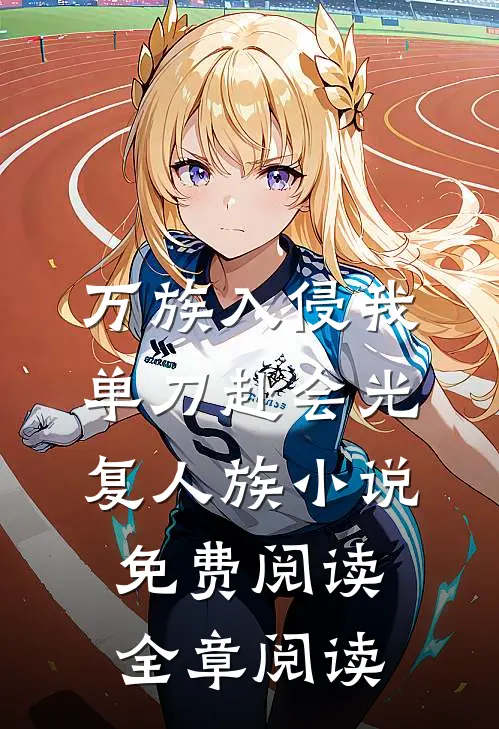 万族入侵我单刀赴会光复人族小说免费阅读全章阅读