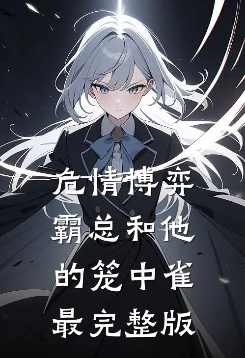 危情博弈：霸总和他的笼中雀最完整版