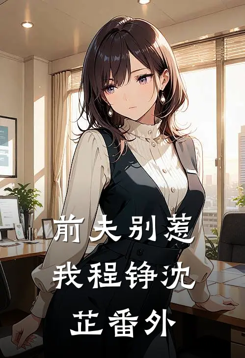 前夫别惹我程铮沈芷 番外