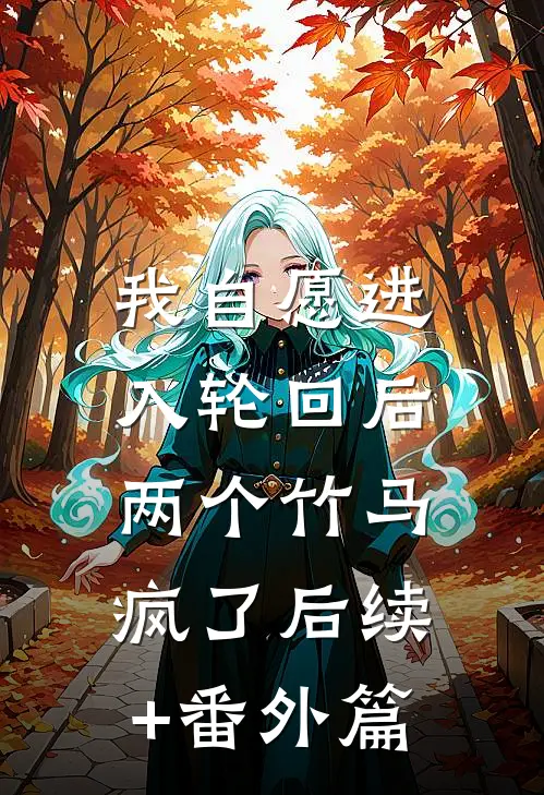 我自愿进入轮回后，两个竹马疯了后续+番外篇