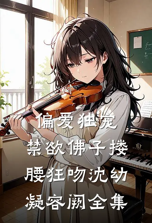 偏爱独宠，禁欲佛子搂腰狂吻沈幼凝容阙 全集