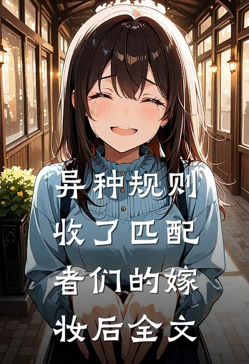 异种规则：收了匹配者们的嫁妆后全文