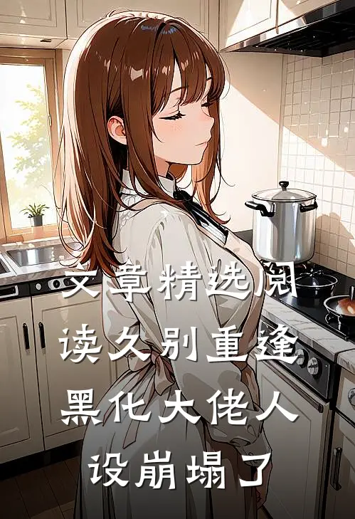 文章精选阅读久别重逢：黑化大佬人设崩塌了