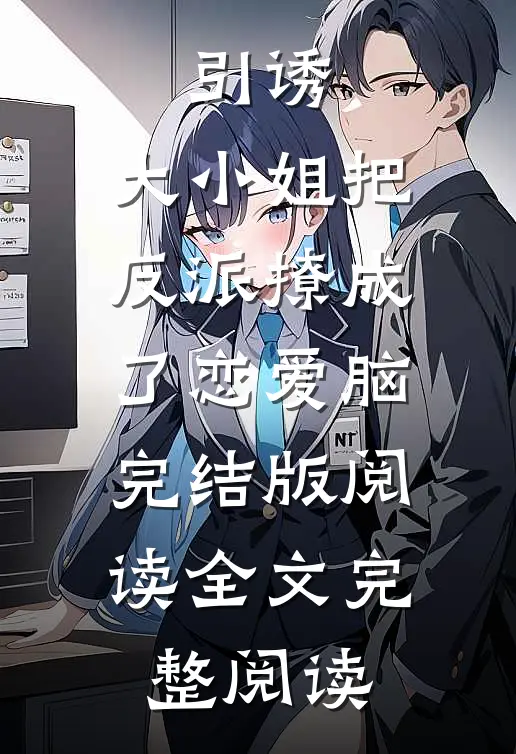 引诱:大小姐把反派撩成了恋爱脑完结版阅读全文完整阅读