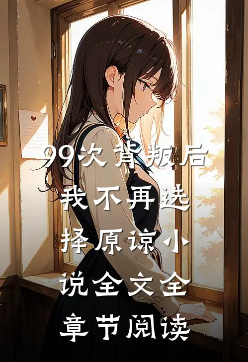 99次背叛后,我不再选择原谅全文全章节阅读免费