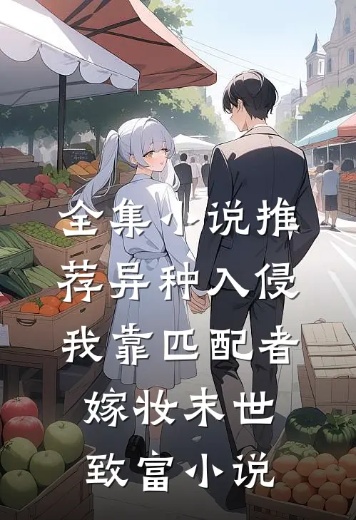 全集小说推荐异种入侵我靠匹配者嫁妆末世致富小说