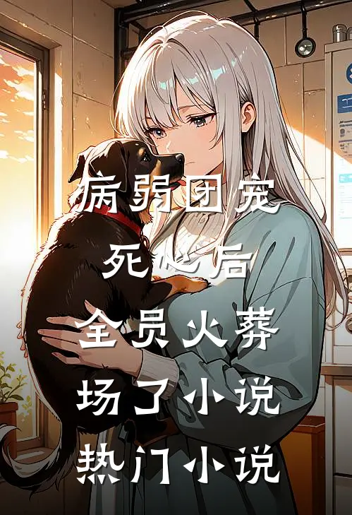 病弱团宠死心后,全员火葬场了小说热门小说