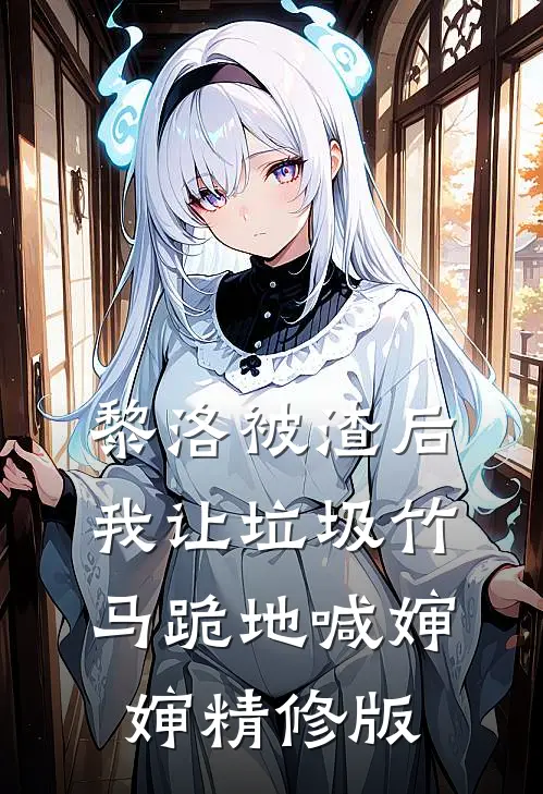 黎洛被渣后我让垃圾竹马跪地喊婶婶精修版