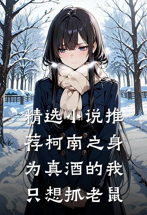 精选小说推荐柯南之身为真酒的我只想抓老鼠