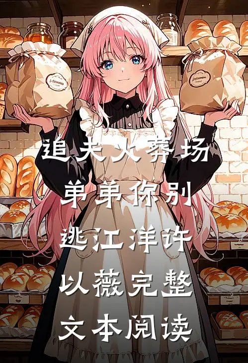 追夫火葬场弟弟你别逃江洋许以薇完整文本阅读