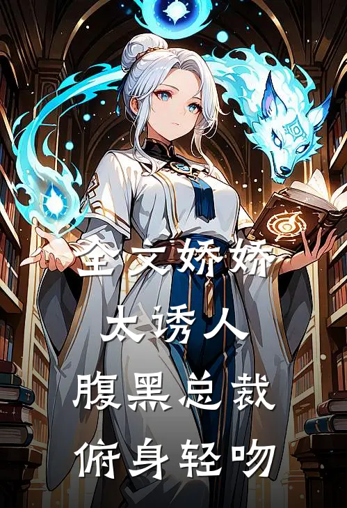 全文娇娇太诱人，腹黑总裁俯身轻吻