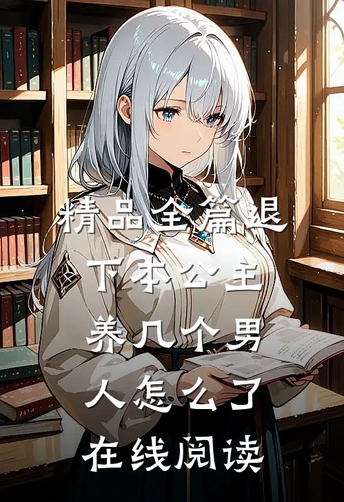 精品全篇退下本公主养几个男人怎么了在线阅读