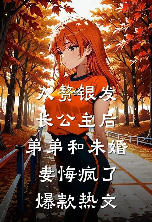 入赘银发长公主后，弟弟和未婚妻悔疯了爆款热文