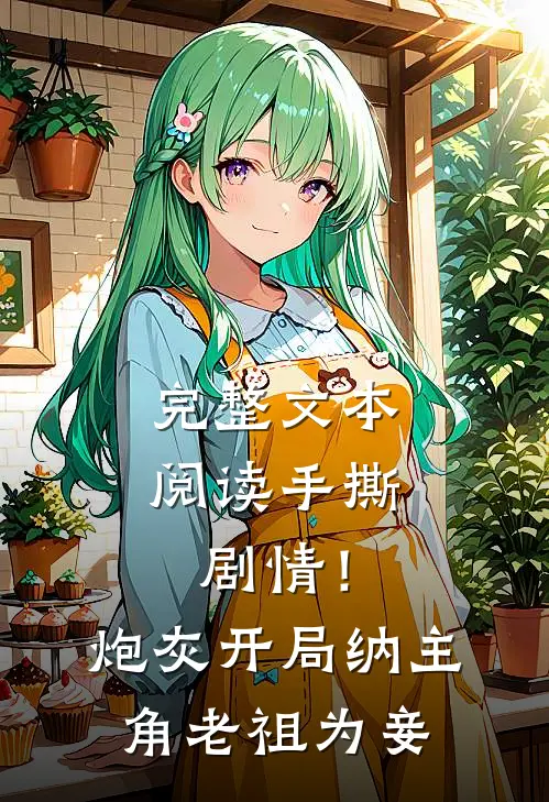 完整文本阅读手撕剧情！炮灰开局纳主角老祖为妾