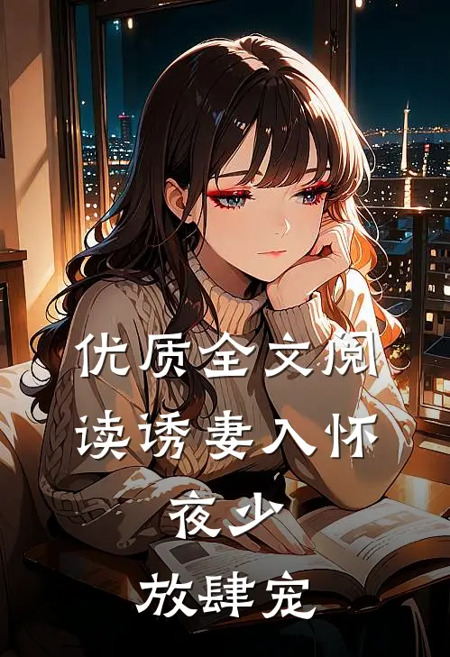 优质全文阅读诱妻入怀：夜少，放肆宠