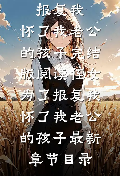 《侄女为了报复我，怀了我老公的孩子》完结版阅读《侄女为了报复我，怀了我老公的孩子》最新章节目录