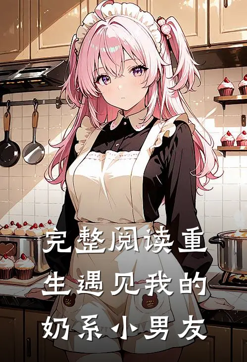 完整阅读重生遇见我的奶系小男友