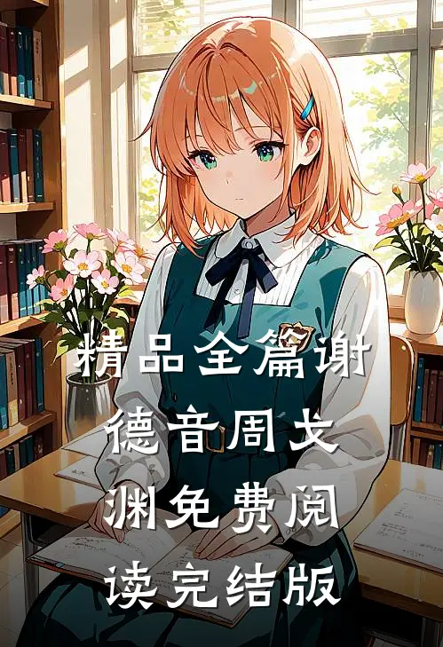 精品全篇谢德音周戈渊免费阅读完结版