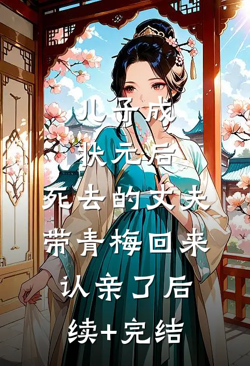儿子成状元后，死去的丈夫带青梅回来认亲了后续+完结