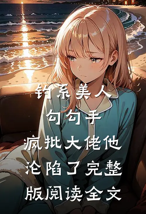 钓系美人勾勾手,疯批大佬他沦陷了完整版阅读全文