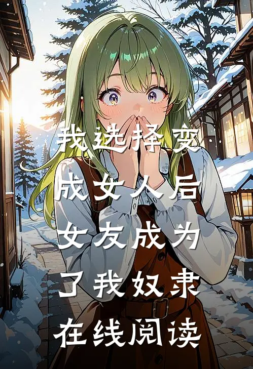 我选择变成女人后,女友成为了我奴隶在线阅读全文