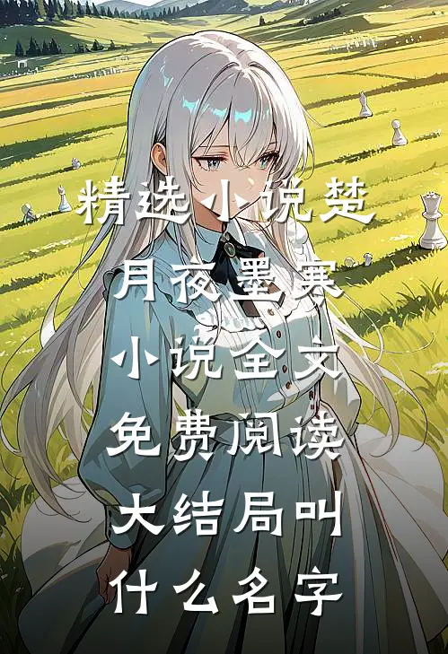精选小说楚月夜墨寒小说全文免费阅读大结局叫什么名字
