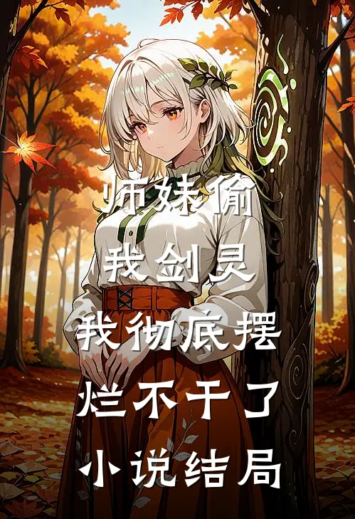 师妹偷我剑灵,我彻底摆烂不干了结局